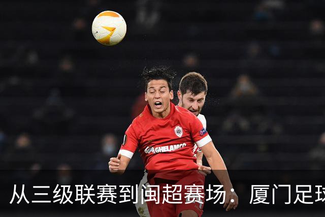 从三级联赛到闽超赛场：厦门足球的积累与成长