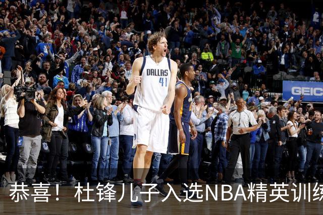 恭喜！杜锋儿子入选NBA精英训练营，胡明轩传来最新消息，麦考尔离队返美
