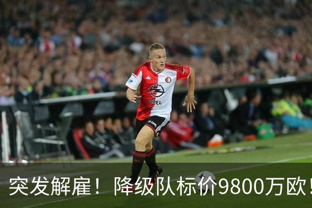 突发解雇！降级队标价9800万欧！曼城报价被拒