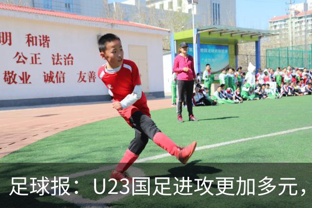 足球报：U23国足进攻更加多元，进球转化率大幅提升