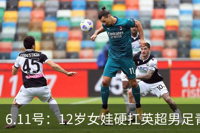 6.11号：12岁女娃硬扛英超男足青训，意大利裁判惊掉下巴，中国小将点杀埃弗顿夺冠